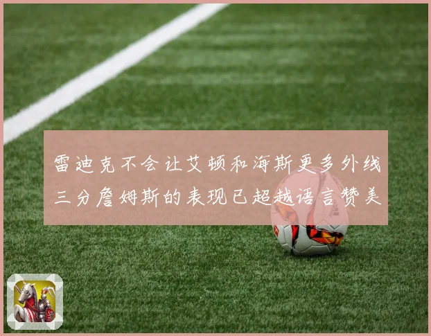 雷迪克不会让艾顿和海斯更多外线三分詹姆斯的表现已超越语言赞美赛场复盘