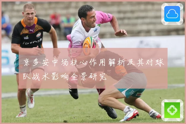 京多安中场核心作用解析及其对球队战术影响全景研究