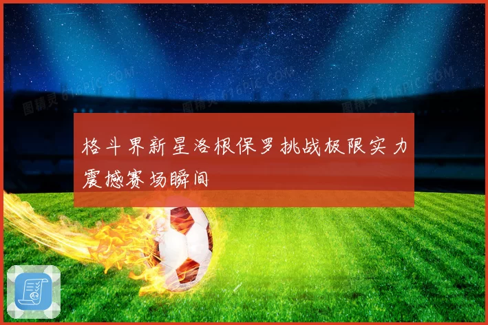 格斗界新星洛根保罗挑战极限实力震撼赛场瞬间