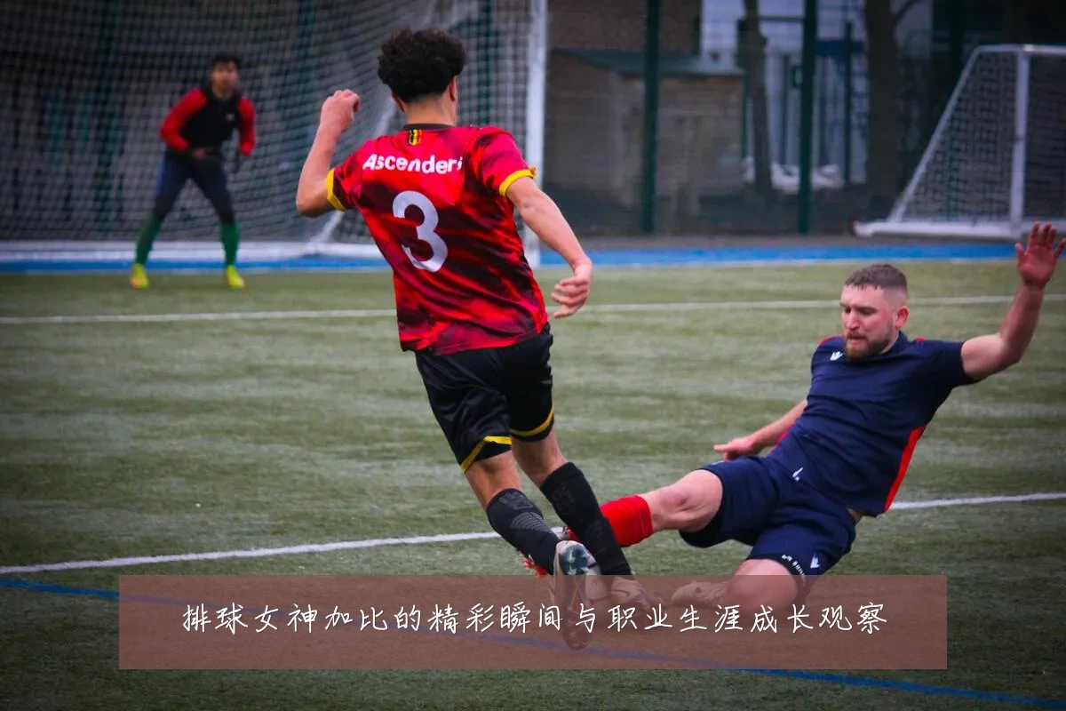 排球女神加比的精彩瞬间与职业生涯成长观察