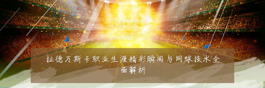 拉德万斯卡职业生涯精彩瞬间与网球技术全面解析