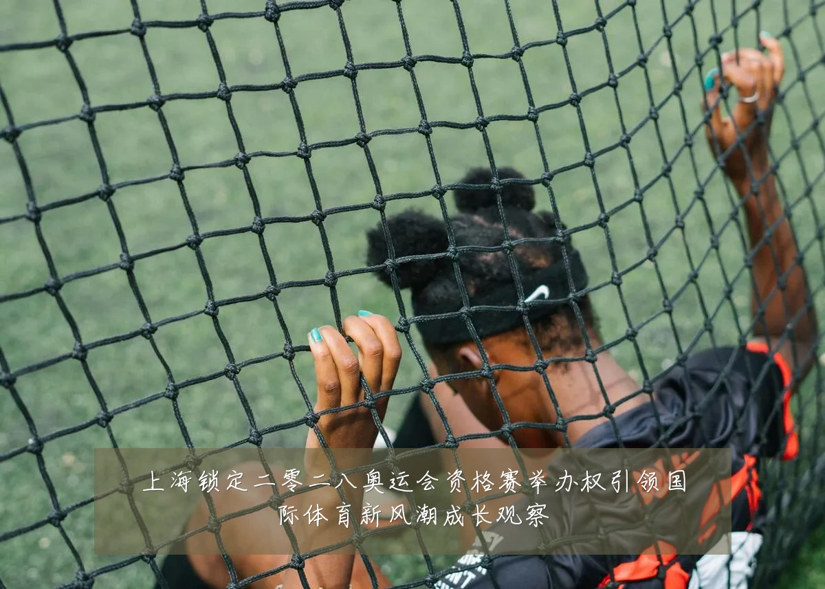 上海锁定二零二八奥运会资格赛举办权引领国际体育新风潮成长观察